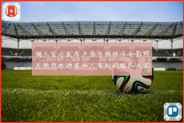 湖人官方发布卢尼与佩林卡合影照片热烈欢迎其加入洛杉矶球队大家庭
