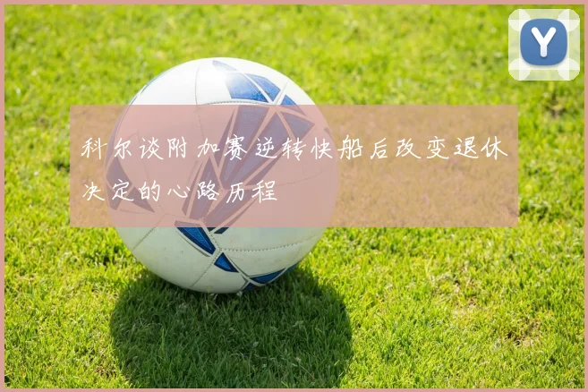 科尔谈附加赛逆转快船后改变退休决定的心路历程