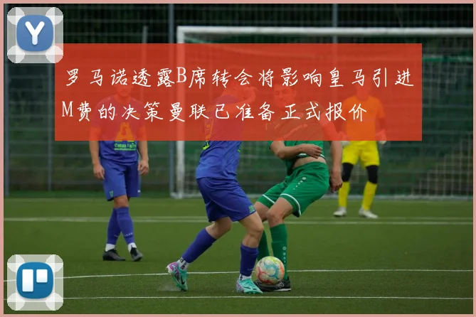 罗马诺透露B席转会将影响皇马引进M费的决策曼联已准备正式报价