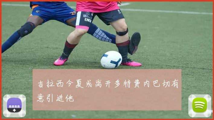 吉拉西今夏或离开多特费内巴切有意引进他