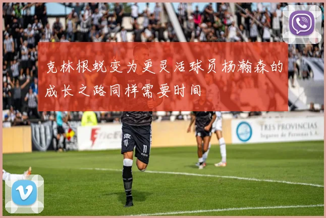 克林根蜕变为更灵活球员杨瀚森的成长之路同样需要时间