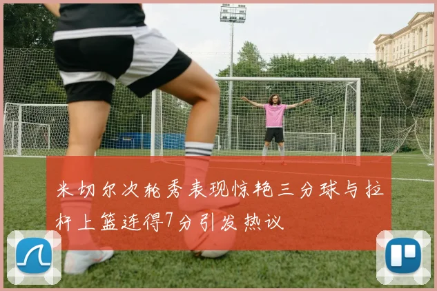 米切尔次轮秀表现惊艳三分球与拉杆上篮连得7分引发热议