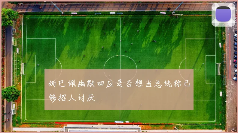 姆巴佩幽默回应是否想当总统称已够招人讨厌