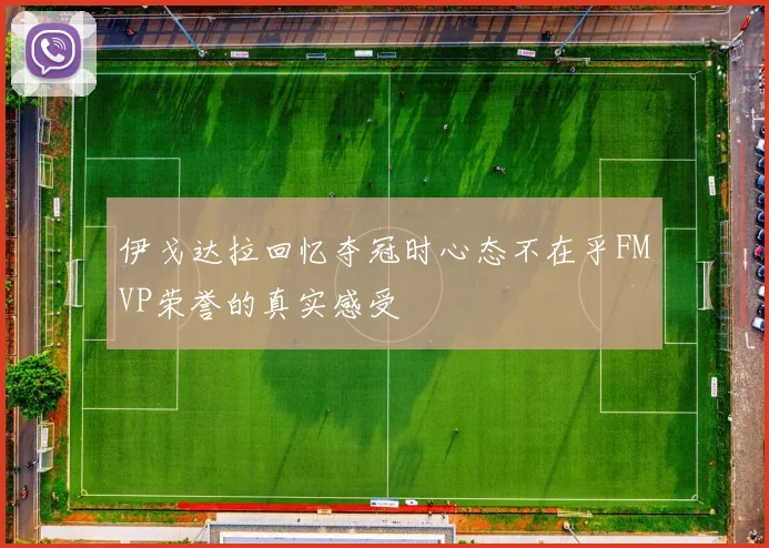 伊戈达拉回忆夺冠时心态不在乎FMVP荣誉的真实感受