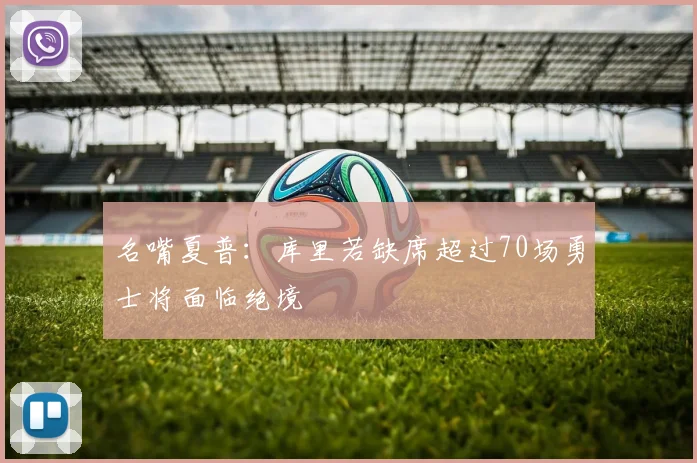 名嘴夏普：库里若缺席超过70场勇士将面临绝境